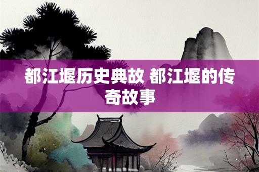 都江堰历史典故 都江堰的传奇故事